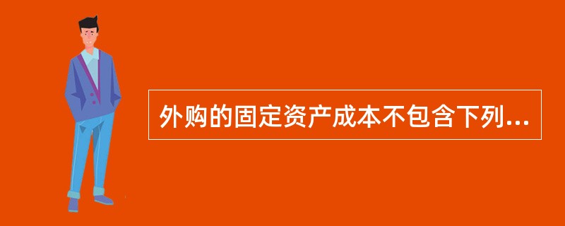 外购的固定资产成本不包含下列哪项（　）。