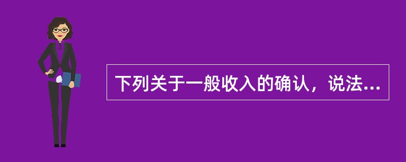 下列关于一般收入的确认，说法正确的是（　）。