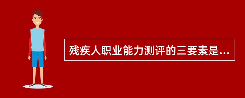 残疾人职业能力测评的三要素是？（　）