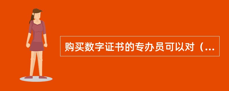 购买数字证书的专办员可以对（　）等单位信息直接变更。