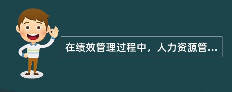 在绩效管理过程中，人力资源管理部门的职责是（　）。