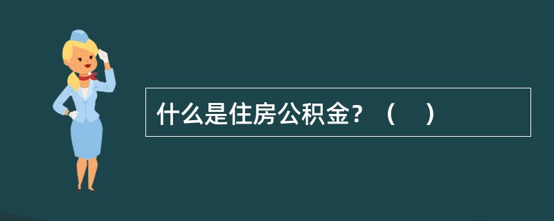 什么是住房公积金？（　）