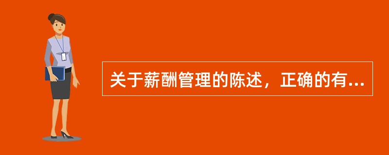 关于薪酬管理的陈述，正确的有（　）。