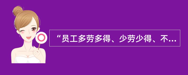 “员工多劳多得、少劳少得、不劳不得”，体现的是（　）。