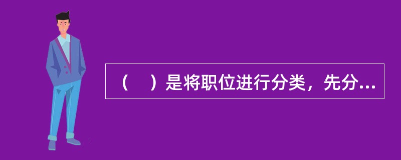 （　）是将职位进行分类，先分大类，再分小类。将所有的职位归类化等。