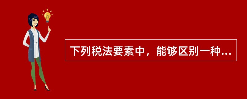 下列税法要素中，能够区别一种税与另一种税的重要标志是（　）。