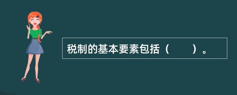 税制的基本要素包括（　　）。