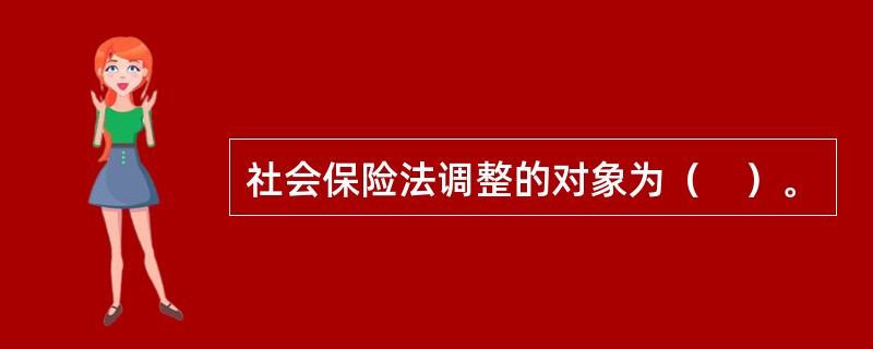 社会保险法调整的对象为（　）。