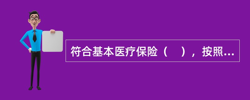 符合基本医疗保险（　），按照国家规定从基本医疗保险基金中支付。