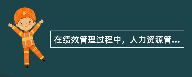 在绩效管理过程中，人力资源管理部门的职责是（　）。