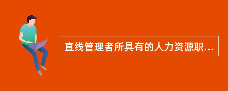 直线管理者所具有的人力资源职权包括（　）。