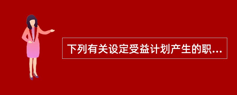 下列有关设定受益计划产生的职工薪酬成本列支去向的表述中，不正确的是（　）。