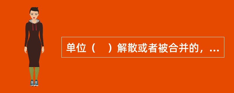 单位（　）解散或者被合并的，应当自发生上述情况之日起30日内由原单位或者清算组织等申请办理注销登记。