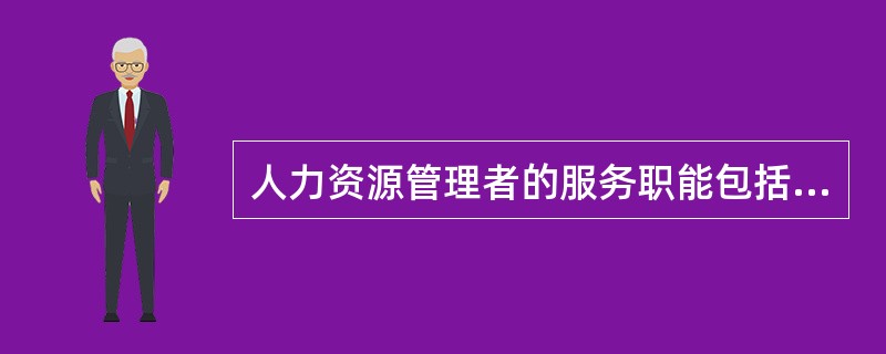 人力资源管理者的服务职能包括（　）。