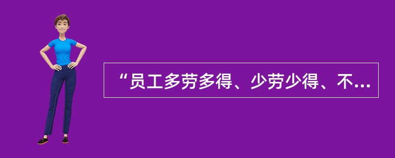 “员工多劳多得、少劳少得、不劳不得”，体现的是（　　）。