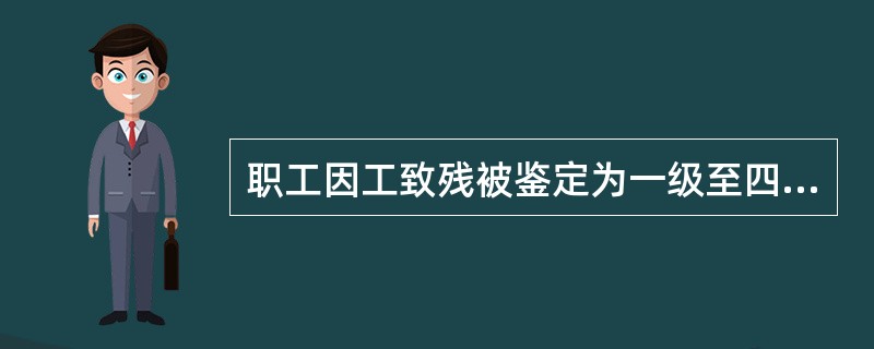 职工因工致残被鉴定为一级至四级伤残的，保留劳动关系，退出工作岗位，享受（　）的待遇。