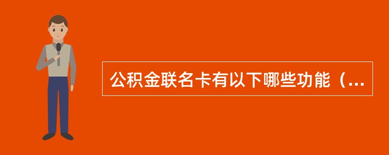 公积金联名卡有以下哪些功能（　）。