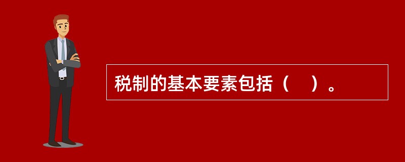 税制的基本要素包括（　）。