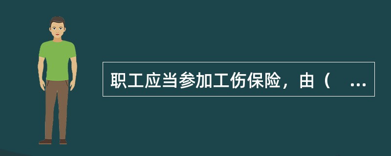 职工应当参加工伤保险，由（　　）缴纳工伤保险费。