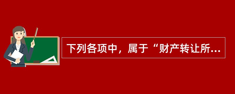 下列各项中，属于“财产转让所得”项目范围的是（　）。