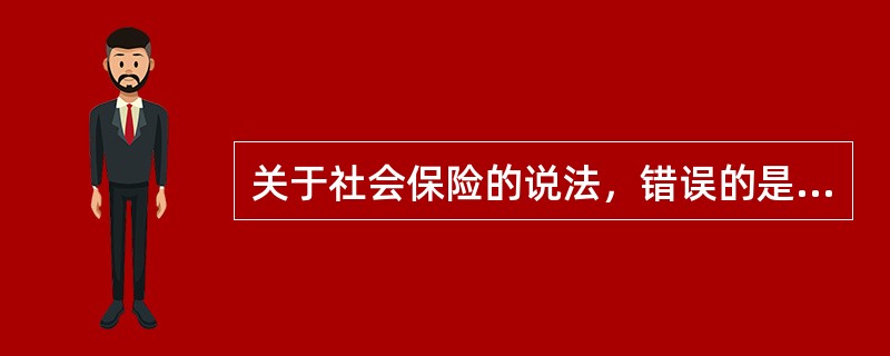 关于社会保险的说法，错误的是（　）。