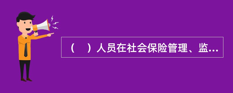 （　）人员在社会保险管理、监督工作中滥用职权、玩忽职守、徇私舞弊的，依法给予处分。