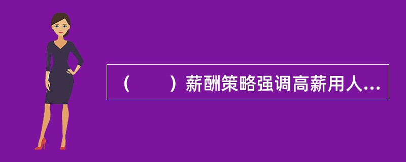 （　　）薪酬策略强调高薪用人，突出高回报，以高于市场竞争对手的薪酬水平增强企业薪酬的竞争力。