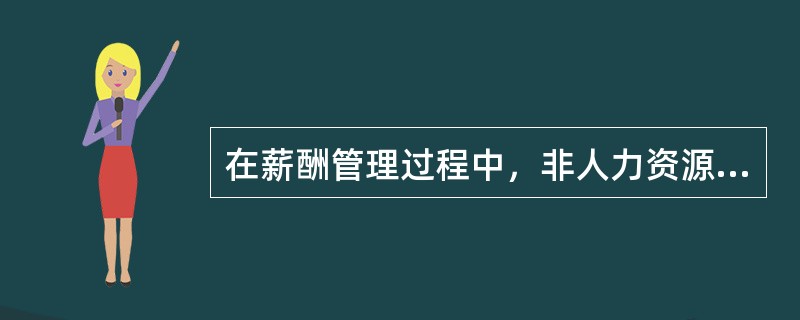 在薪酬管理过程中，非人力资源管理部门的职责是（　）。
