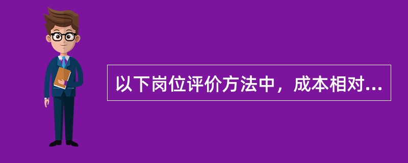 以下岗位评价方法中，成本相对较低的是（　　）。