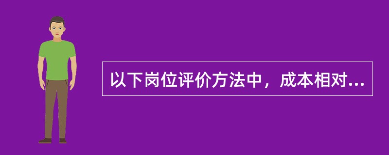 以下岗位评价方法中，成本相对较低的是（　）。