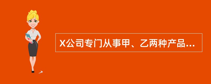 X公司专门从事甲、乙两种产品的生产，有关产品的基本资料如下表所示：<br /><img border="0" style="width: 522px;