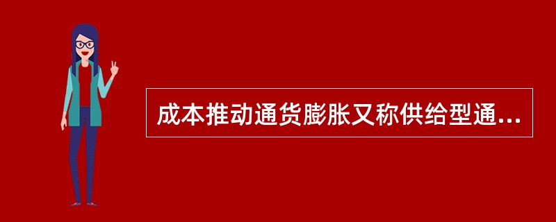 成本推动通货膨胀又称供给型通货膨胀，是指由厂商生产成本增加而引起的一般价格总水平的上涨。（）