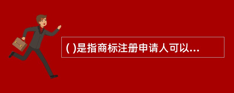 ( )是指商标注册申请人可以通过一份申请就多个类别的商品申请注册同一商标。