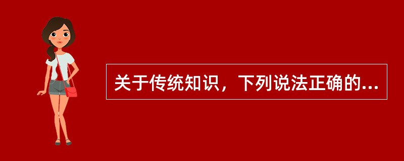 关于传统知识，下列说法正确的是( )。