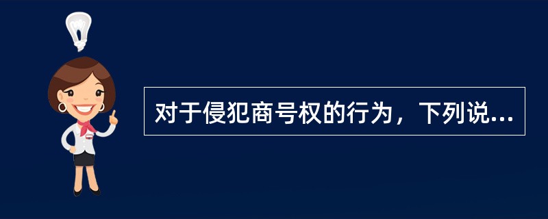 对于侵犯商号权的行为，下列说法正确的是( )。