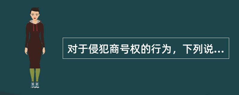 对于侵犯商号权的行为，下列说法不正确的是( )。