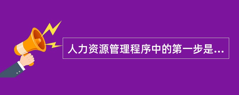 人力资源管理程序中的第一步是（　）。