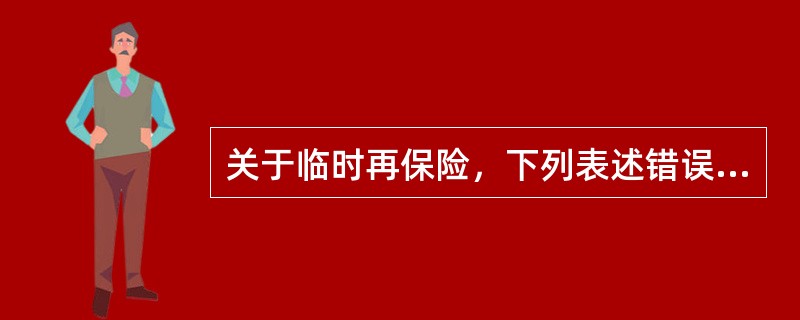 关于临时再保险，下列表述错误的有（）。