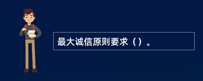 最大诚信原则要求（）。