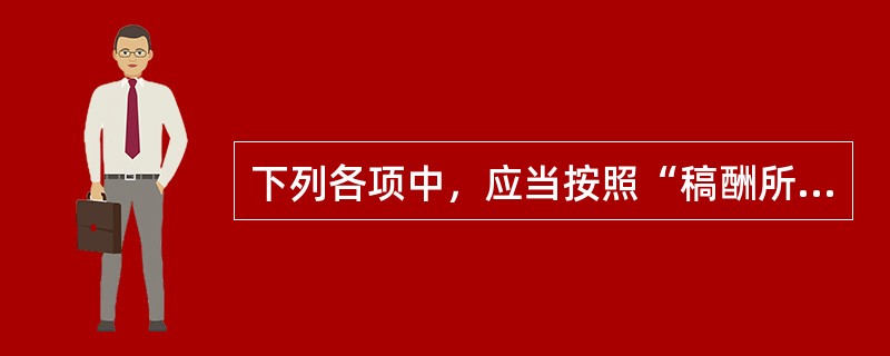 下列各项中，应当按照“稿酬所得”项目征收个人所得税的有（　）。