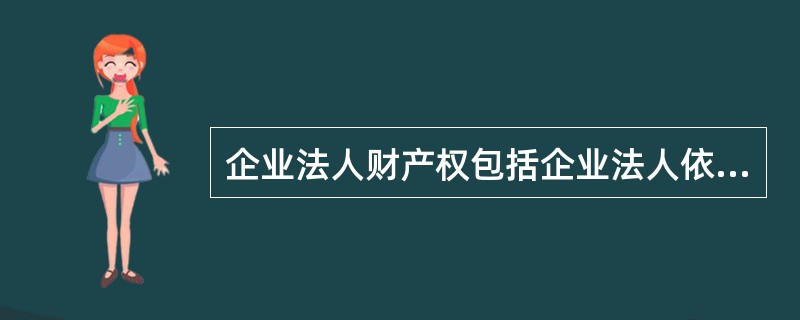 企业法人财产权包括企业法人依法对企业实际财产所拥有的（　）。