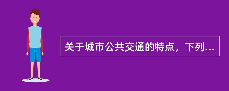 关于城市公共交通的特点，下列说法错误的是（）。