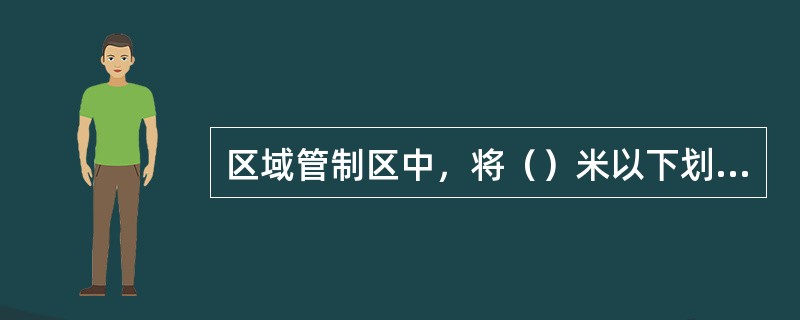 区域管制区中，将（）米以下划分为若干中低空管制区。