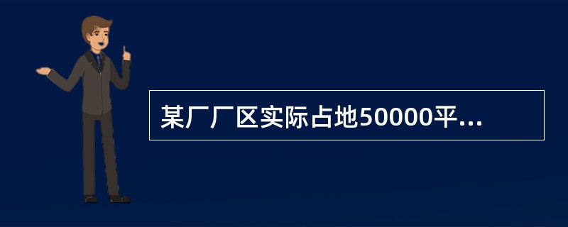 某厂厂区实际占地50000平方米，其中厂区内幼儿园占地400平方米，医院占地600平方米，将200平方米的土地无偿提供给政府使用，厂区内还有500平方米的绿化用地。该厂与政府机关共用一栋办公楼，占地面