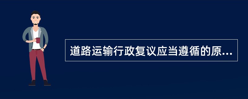 道路运输行政复议应当遵循的原则不包括（）。