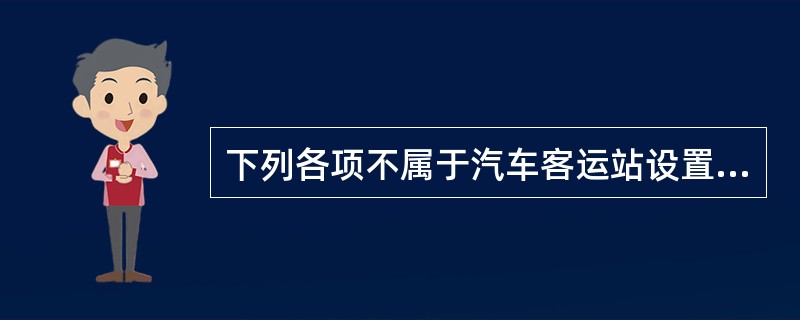 下列各项不属于汽车客运站设置原则的是（）。