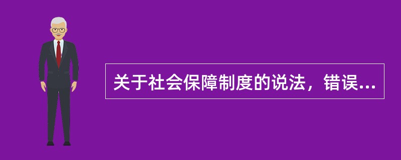 关于社会保障制度的说法，错误的是（）。