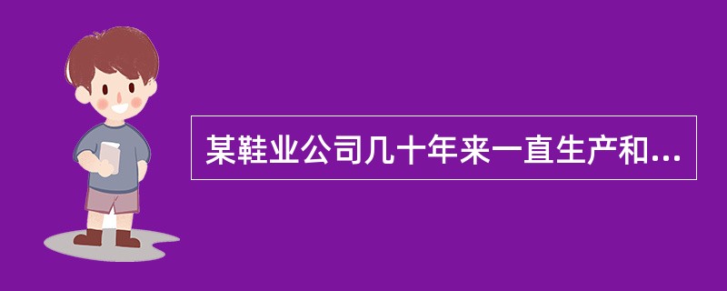 某鞋业公司几十年来一直生产和经营各种皮鞋，产品质量卓越，顾客信誉好，使得公司经营规模不断扩大，并在最近十几年里一直处于国内皮鞋市场的领先地位。在2008年下半年，公司领导层通过环境分析，认为随着人们收