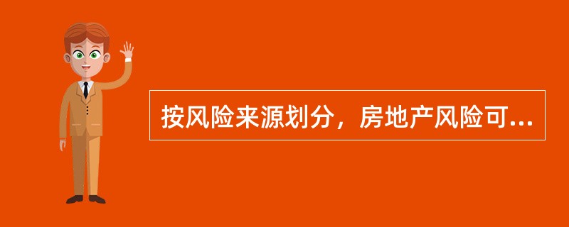 按风险来源划分，房地产风险可分为（）。