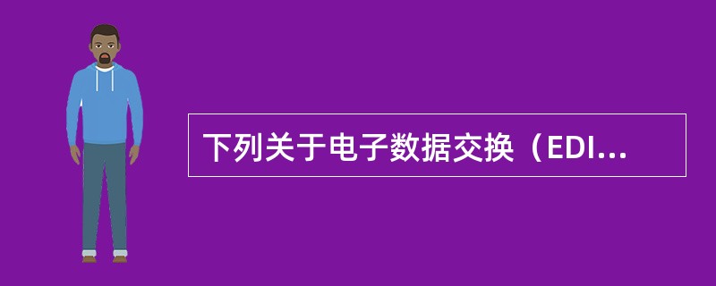 下列关于电子数据交换（EDI）的说法错误的是（）。